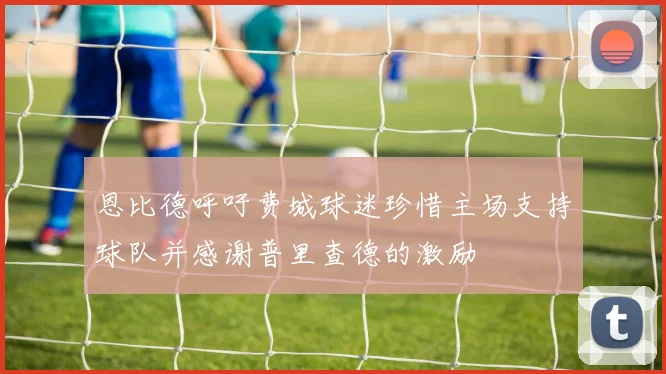 恩比德呼吁费城球迷珍惜主场支持球队并感谢普里查德的激励