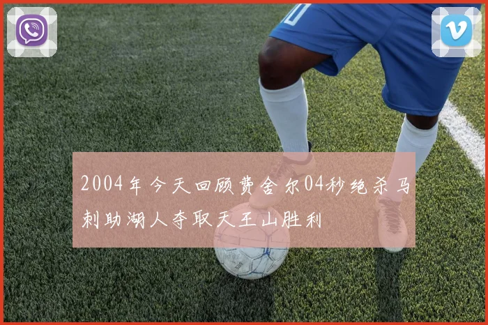 2004年今天回顾费舍尔04秒绝杀马刺助湖人夺取天王山胜利