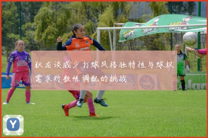 狄龙谈威少打球风格独特性与球权需求对教练调配的挑战