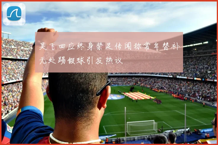 吴飞回应终身禁足传闻称常年替补无处踢假球引发热议