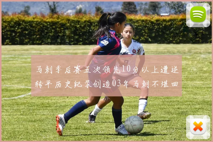 马刺季后赛五次领先10分以上遭逆转平历史纪录创造03年马刺不堪回首的尴尬