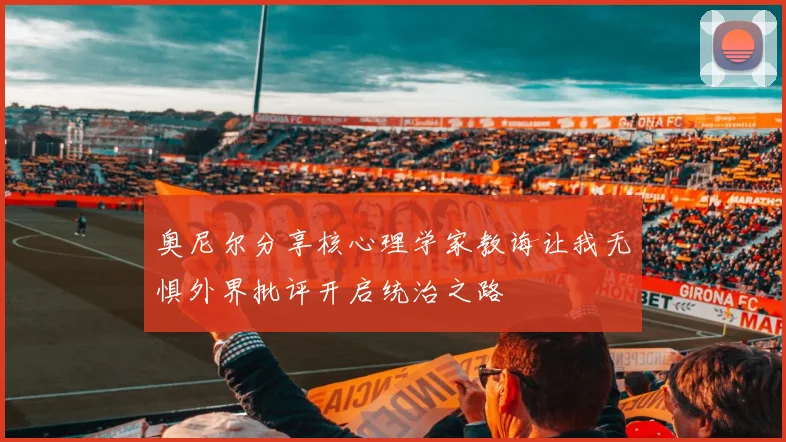 奥尼尔分享核心理学家教诲让我无惧外界批评开启统治之路