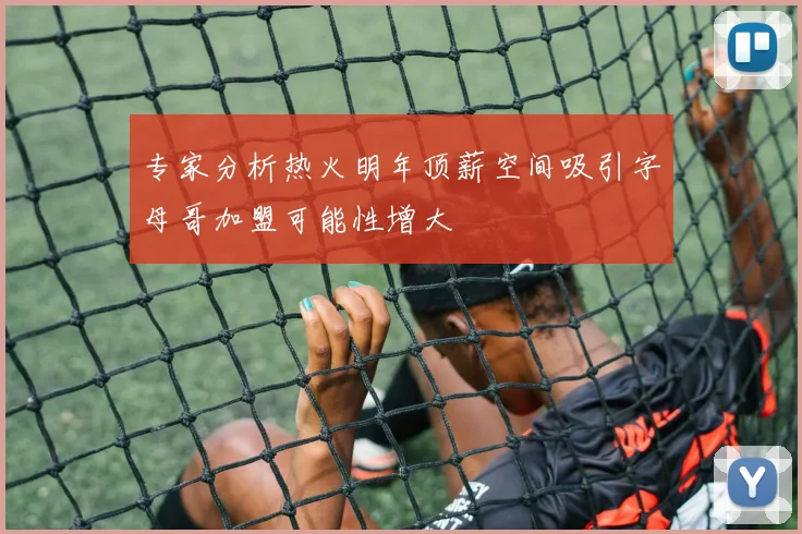 专家分析热火明年顶薪空间吸引字母哥加盟可能性增大