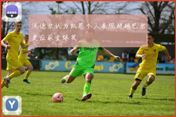 沃德尔认为凯恩个人表现超越巴尔更应获金球奖
