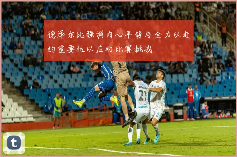 德泽尔比强调内心平静与全力以赴的重要性以应对比赛挑战
