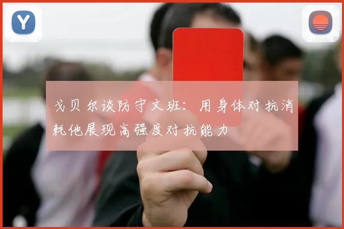 戈贝尔谈防守文班：用身体对抗消耗他展现高强度对抗能力