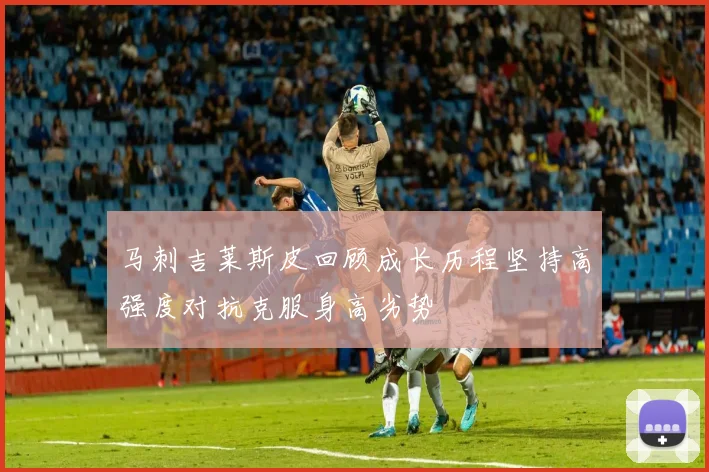 马刺吉莱斯皮回顾成长历程坚持高强度对抗克服身高劣势