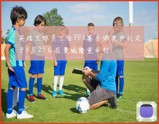 英格兰球员工会PFA赛季颁奖典礼定于8月25日在曼城隆重举行